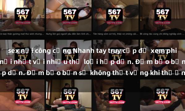 sex nơi công cộng Nhanh tay truy cập để xem phim sex đầy kích thích và mới nhất với nhiều thể loại hấp dẫn. Đảm bảo bạn sẽ không thất vọng khi thưởng thức.