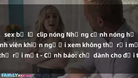 sex bị lộ clip nóng Những cảnh nóng hổi trong phim sex sinh viên khiến người xem không thể rời mắt - Cảnh báo: chỉ dành cho đối tượng trên !
