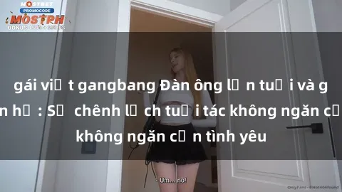 gái việt gangbang Đàn ông lớn tuổi và gái trẻ quan hệ: Sự chênh lệch tuổi tác không ngăn cản tình yêu