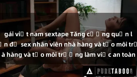 gái việt nam sextape Tăng cường quản lý để ngăn chặn vấn đề sex nhân viên nhà hàng và tạo môi trường làm việc an toàn