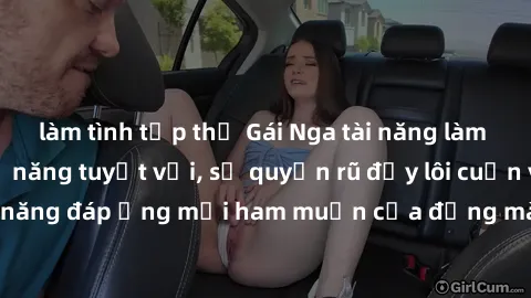 làm tình tập thể Gái Nga tài năng làm tình đỉnh cao: Kỹ năng tuyệt vời, sự quyến rũ đầy lôi cuốn và khả năng đáp ứng mọi ham muốn của đấng mày râu. Hãy trải nghiệm ngay!