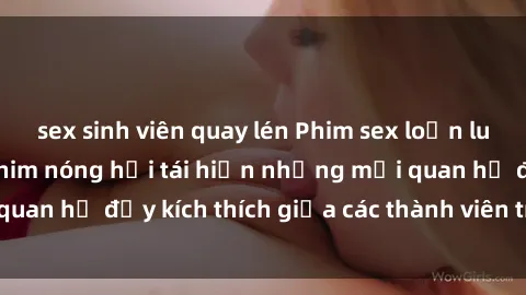 sex sinh viên quay lén Phim sex loạn luân Nhật Bản: Bộ phim nóng hổi tái hiện những mối quan hệ đầy kích thích giữa các thành viên trong gia đình