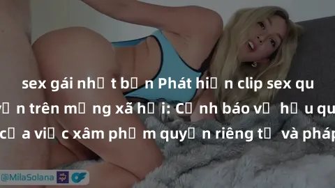 sex gái nhật bản Phát hiện clip sex quay lén đang lan truyền trên mạng xã hội: Cảnh báo về hậu quả nghiêm trọng của việc xâm phạm quyền riêng tư và pháp luật. Hãy cùng nhau ngăn chặn và báo cáo để bảo