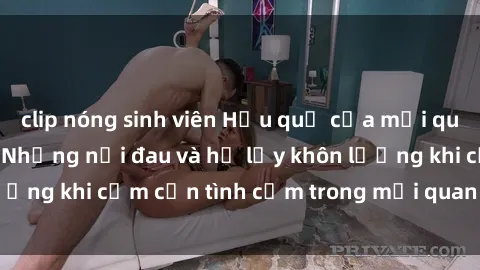 clip nóng sinh viên Hậu quả của mối quan hệ sex cô cháu: Những nỗi đau và hệ lụy khôn lường khi cấm cản tình cảm trong mối quan hệ gia đình