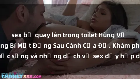 sex bị quay lén trong toilet Hùng Vỹ Sex Việt Nam: Những Bí Mật Đằng Sau Cánh Cửa Đỏ. Khám phá cuộc sống và những dịch vụ sex đầy hấp dẫn của người Việt Nam.