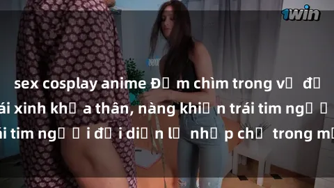 sex cosplay anime Đắm chìm trong vẻ đẹp tự nhiên của gái xinh khỏa thân, nàng khiến trái tim người đối diện lỡ nhịp chỉ trong một cái nhìn.