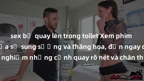 sex bị quay lén trong toilet Xem phim sex HD: Đỉnh cao của sự sung sướng và thăng hoa, đến ngay để trải nghiệm những cảnh quay rõ nét và chân thực nhất. Hãy cùng khám phá!