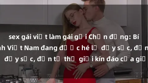 sex gái việt làm gái gọi Chấn động: Bí mật về sex nữ sinh Việt Nam đang được hé lộ đầy sốc, đến từ thế giới kín đáo của giới trẻ.