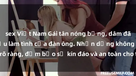 sex Việt Nam Gái tân nóng bỏng, dâm đãng thỏa mãn nhu cầu làm tình của đàn ông. Nhận dạng không rõ ràng, đảm bảo sự kín đáo và an toàn cho trải nghiệm tuyệt vời.