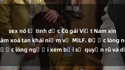 sex nô lệ tình dục Cô gái Việt Nam xinh đẹp và gợi cảm làm xoá tan khái niệm về MILF. Được lòng người xem bởi sự quyến rũ và dễ thương.