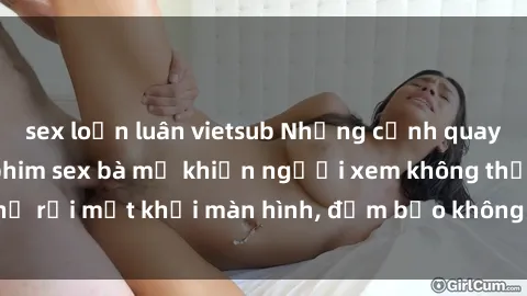 sex loạn luân vietsub Những cảnh quay nóng bỏng trong phim sex bà mẹ khiến người xem không thể rời mắt khỏi màn hình, đảm bảo không làm bạn thất vọng!