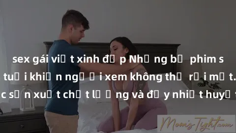 sex gái việt xinh đẹp Những bộ phim sex của phụ nữ lớn tuổi khiến người xem không thể rời mắt. Được sản xuất chất lượng và đầy nhiệt huyết, đáng xem và trải nghiệm.