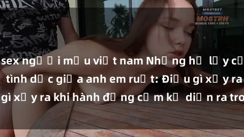 sex người mẫu việt nam Những hệ lụy của việc có quan hệ tình dục giữa anh em ruột: Điều gì xảy ra khi hành động cấm kỵ diễn ra trong gia đình?