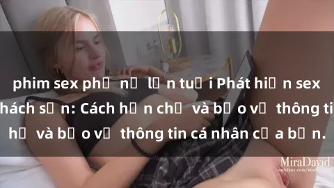 phim sex phụ nữ lớn tuổi Phát hiện sex camera ẩn trong khách sạn: Cách hạn chế và bảo vệ thông tin cá nhân của bạn.