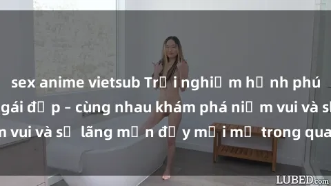 sex anime vietsub Trải nghiệm hạnh phúc khi làm tình với gái đẹp – cùng nhau khám phá niềm vui và sự lãng mạn đầy mới mẻ trong quan hệ của bạn.