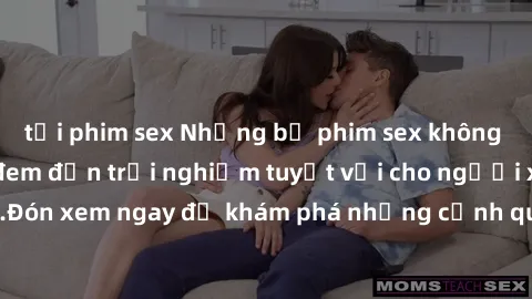 tải phim sex Những bộ phim sex không che HD đỉnh cao, đem đến trải nghiệm tuyệt vời cho người xem.Đón xem ngay để khám phá những cảnh quay đẹp mắt và kích thích.