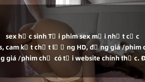 sex học sinh Tải phim sex mới nhất cực nhanh không virus, cam kết chất lượng HD, đồng giá /phim chỉ có tại website chính thức. Đặt ngay!