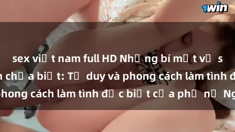 sex việt nam full HD Những bí mật về sex gái Nga mà bạn chưa biết: Tư duy và phong cách làm tình đặc biệt của phụ nữ Nga