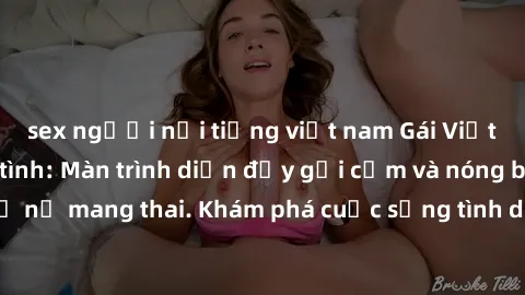 sex người nổi tiếng việt nam Gái Việt mang bầu và làm tình: Màn trình diễn đầy gợi cảm và nóng bỏng của phụ nữ mang thai. Khám phá cuộc sống tình dục đầy hấp dẫn và mới lạ của họ!