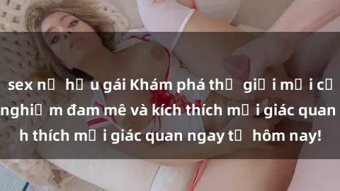 sex nữ hầu gái Khám phá thế giới mới của sex online: trải nghiệm đam mê và kích thích mọi giác quan ngay từ hôm nay!
