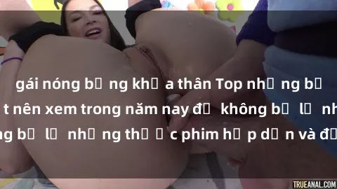 gái nóng bỏng khỏa thân Top những bộ phim sex hay nhất nên xem trong năm nay để không bỏ lỡ những thước phim hấp dẫn và đầy kịch tính.