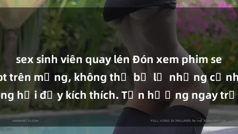 sex sinh viên quay lén Đón xem phim sex mới nhất đang hot trên mạng, không thể bỏ lỡ những cảnh nóng hổi đầy kích thích. Tận hưởng ngay trước khi bị xoá chóng mặt!