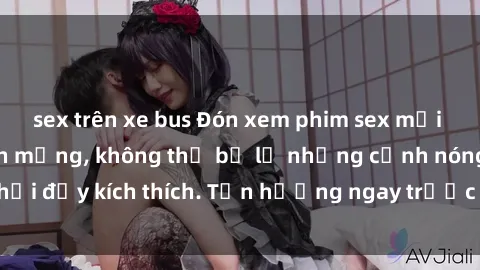 sex trên xe bus Đón xem phim sex mới nhất đang hot trên mạng, không thể bỏ lỡ những cảnh nóng hổi đầy kích thích. Tận hưởng ngay trước khi bị xoá chóng mặt!