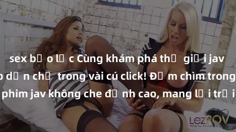 sex bạo lực Cùng khám phá thế giới jav không che siêu hấp dẫn chỉ trong vài cú click! Đắm chìm trong những bộ phim jav không che đỉnh cao, mang lại trải nghiệm thú vị và đầy kích thích.