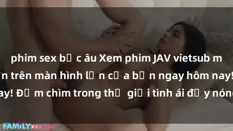 phim sex bắc âu Xem phim JAV vietsub mới nhất và hấp dẫn trên màn hình lớn của bạn ngay hôm nay! Đắm chìm trong thế giới tình ái đầy nóng bỏng và kích thích.