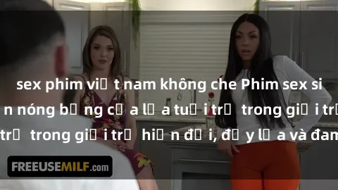sex phim việt nam không che Phim sex sinh viên: Câu chuyện nóng bỏng của lứa tuổi trẻ trong giới trẻ hiện đại, đầy lửa và đam mê