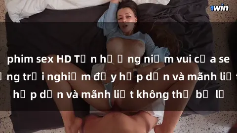 phim sex HD Tận hưởng niềm vui của sex với gái trẻ: những trải nghiệm đầy hấp dẫn và mãnh liệt không thể bỏ lỡ