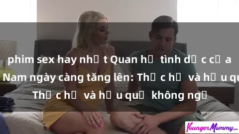 phim sex hay nhất Quan hệ tình dục của nữ sinh Việt Nam ngày càng tăng lên: Thực hư và hậu quả không ngờ