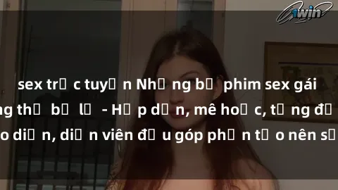 sex trực tuyến Những bộ phim sex gái già đỉnh cao không thể bỏ lỡ - Hấp dẫn, mê hoặc, từng đạo diễn, diễn viên đều góp phần tạo nên sự hấp dẫn, kích thích.