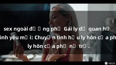 sex ngoài đường phố Gái ly dị quan hệ tìm kiếm tình yêu mới: Chuyện tình hậu ly hôn của phụ nữ trẻ.