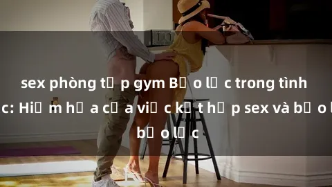 sex phòng tập gym Bạo lực trong tình dục: Hiểm họa của việc kết hợp sex và bạo lực