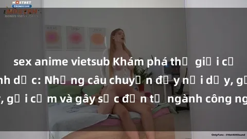 sex anime vietsub Khám phá thế giới của phim sex nô lệ tình dục: Những câu chuyện đầy nổi dậy, gợi cảm và gây sốc đến từ ngành công nghiệp giải trí đen tối