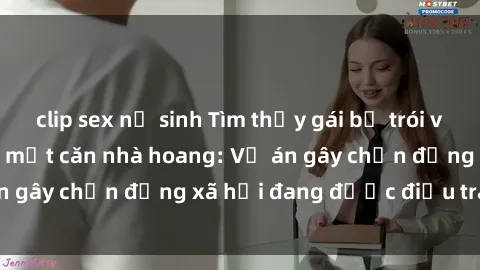 clip sex nữ sinh Tìm thấy gái bị trói và bị hiếp dâm trong một căn nhà hoang: Vụ án gây chấn động xã hội đang được điều tra vào.