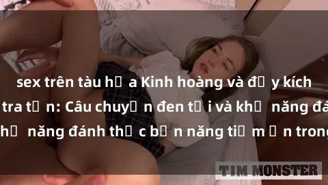 sex trên tàu hỏa Kinh hoàng và đầy kích thích với phim sex tra tấn: Câu chuyện đen tối và khả năng đánh thức bản năng tiềm ẩn trong con người