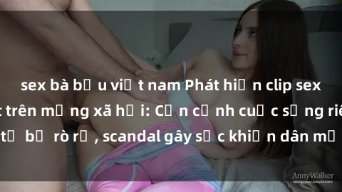 sex bà bầu việt nam Phát hiện clip sex quay lén hot nhất trên mạng xã hội: Cận cảnh cuộc sống riêng tư bị rò rỉ, scandal gây sốc khiến dân mạng không khỏi bàng hoàng
