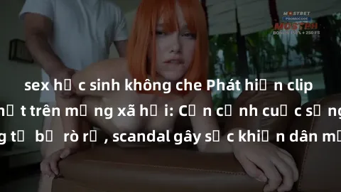 sex học sinh không che Phát hiện clip sex quay lén hot nhất trên mạng xã hội: Cận cảnh cuộc sống riêng tư bị rò rỉ, scandal gây sốc khiến dân mạng không khỏi bàng hoàng