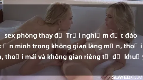 sex phòng thay đồ Trải nghiệm độc đáo tại sex nhà nghỉ: ẩn mình trong không gian lãng mạn, thoải mái và không gian riêng tư để khuấy động tình ái.
