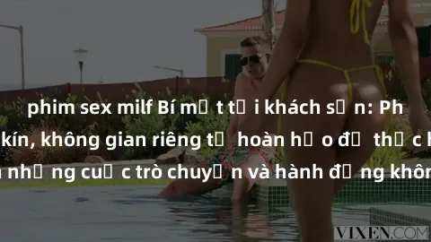 phim sex milf Bí mật tại khách sạn: Phòng quay lén khép kín, không gian riêng tư hoàn hảo để thực hiện những cuộc trò chuyện và hành động không bị người khác phát hiện.