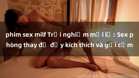 phim sex milf Trải nghiệm mới lạ: Sex phòng thay đồ đầy kích thích và gợi cảm