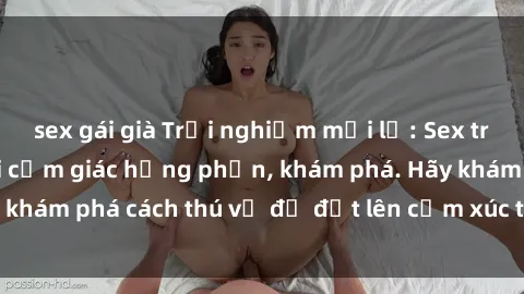 sex gái già Trải nghiệm mới lạ: Sex trong xe hơi đem lại cảm giác hưng phấn, khám phá. Hãy khám phá cách thú vị để đốt lên cảm xúc trong cuộc tình!
