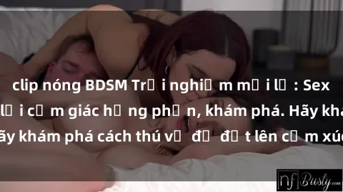 clip nóng BDSM Trải nghiệm mới lạ: Sex trong xe hơi đem lại cảm giác hưng phấn, khám phá. Hãy khám phá cách thú vị để đốt lên cảm xúc trong cuộc tình!