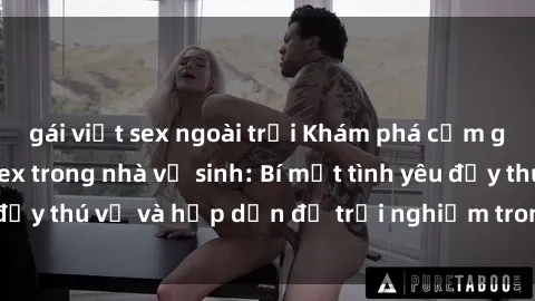 gái việt sex ngoài trời Khám phá cảm giác mới mẻ với sex trong nhà vệ sinh: Bí mật tình yêu đầy thú vị và hấp dẫn để trải nghiệm trong đêm hôm nay!