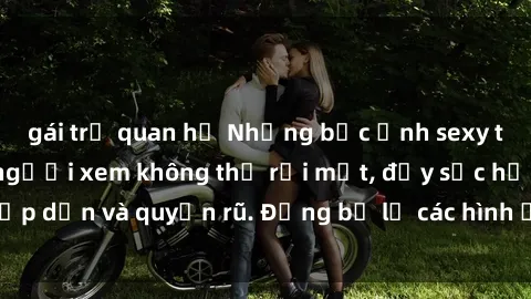 gái trẻ quan hệ Những bức ảnh sexy tá gợi cảm khiến người xem không thể rời mắt, đầy sức hấp dẫn và quyến rũ. Đừng bỏ lỡ các hình ảnh nóng bỏng này!