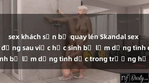 sex khách sạn bị quay lén Skandal sex giáo viên: Sự thật đằng sau việc học sinh bị lạm dụng tình dục trong trường học