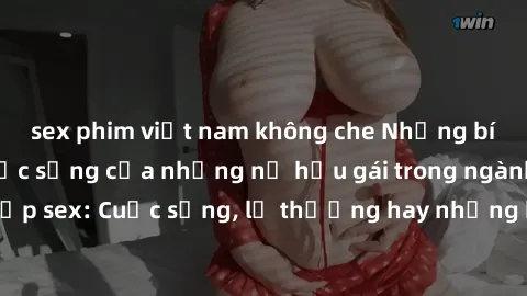 sex phim việt nam không che Những bí mật đằng sau cuộc sống của những nữ hầu gái trong ngành công nghiệp sex: Cuộc sống, lẽ thường hay những khó khăn mà họ phải đối mặt.