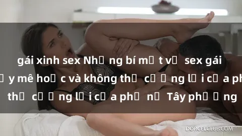 gái xinh sex Những bí mật về sex gái Tây: Sự quyến rũ đầy mê hoặc và không thể cưỡng lại của phụ nữ Tây phương